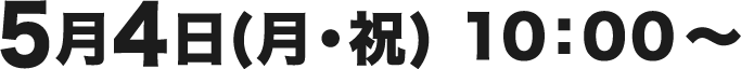 5月4日(月・祝) 10：00〜