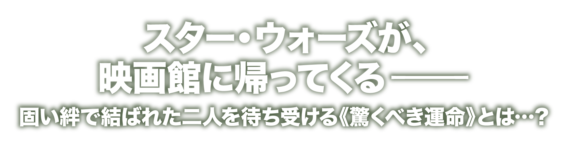 スター・ウォーズが、映画館に帰ってくるー固い絆で結ばれた二人を待ち受ける《驚くべき運命》とは…？